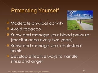  Moderate physical activity
 Avoid tobacco
 Know and manage your blood pressure
  (monitor once every two years)
 Know and manage your cholesterol
  levels
 Develop effective ways to handle
  stress and anger

© 2012 McGraw-Hill Companies. All Rights Reserved.   34
 