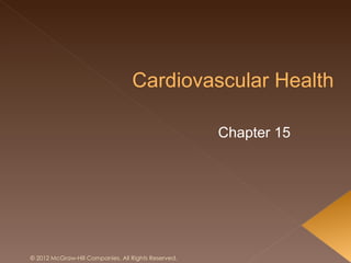Cardiovascular Health

                                                     Chapter 15




© 2012 McGraw-Hill Companies. All Rights Reserved.
 