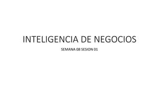 INTELIGENCIA DE NEGOCIOS
SEMANA 08 SESION 01
 