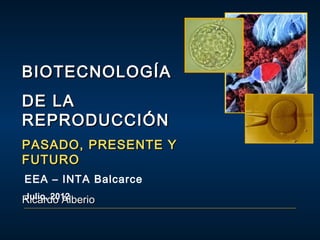 BIOTECNOLOGÍA
DE LA
REPRODUCCIÓN
PASADO, PRESENTE Y
FUTURO
EEA – INTA Balcarce
Julio, 2012
Ricardo Alberio

 