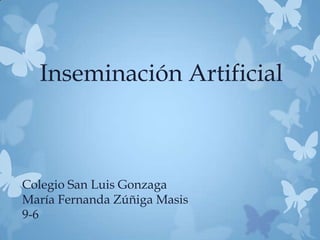 Inseminación Artificial



Colegio San Luis Gonzaga
María Fernanda Zúñiga Masis
9-6
 