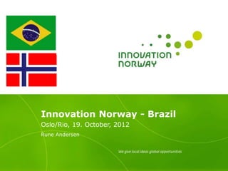 Innovation Norway - Brazil
Oslo/Rio, 19. October, 2012
Rune Andersen
 