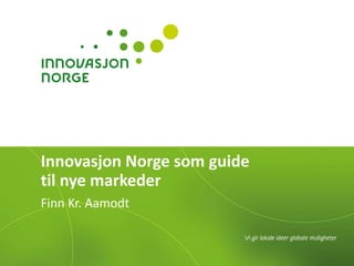 Innovasjon Norge som guide
til nye markeder
Finn Kr. Aamodt
 