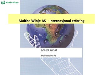 Malthe Winje AS – Internasjonal erfaring




             Georg Finsrud
             Malthe Winje AS
 