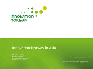 Innovation Norway in Asia
Ole Johan Sandvær
Regional Director
South and Southeast Asia,
Middle East and Africa
 