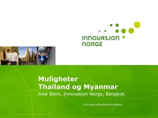 Muligheter
                       Thailand og Myanmar
                       Axel Blom, Innovasjon Norge, Bangkok



>>> Tilbake til innholdsfortegnelsen
 