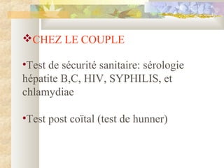 CHEZ LE COUPLE
•Test de sécurité sanitaire: sérologie
hépatite B,C, HIV, SYPHILIS, et
chlamydiae
•Test post coïtal (test de hunner)
 