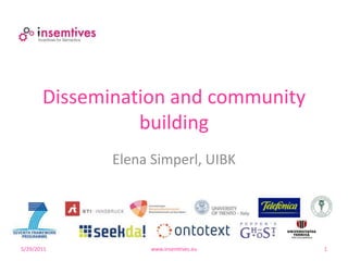 Dissemination andcommunitybuilding Elena Simperl, UIBK 4/13/2011 www.insemtives.eu 1 