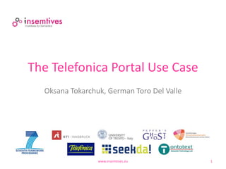 The Telefonica Portal Use Case
  Oksana Tokarchuk, German Toro Del Valle




                 www.insemtives.eu          1
 