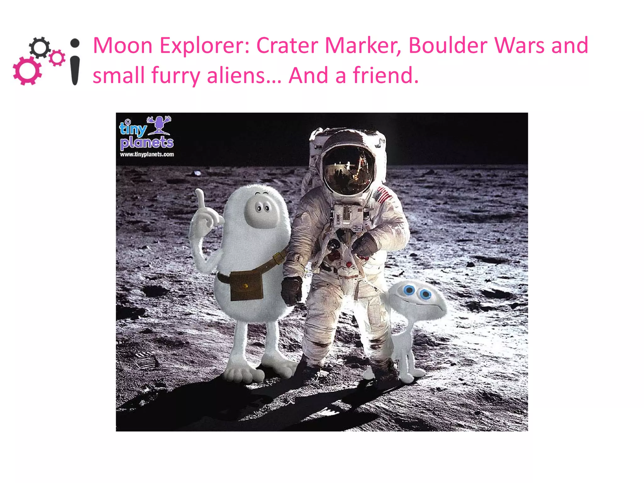 Moon Explorer: Crater Marker, Boulder Wars and
small furry aliens… And a friend.
 