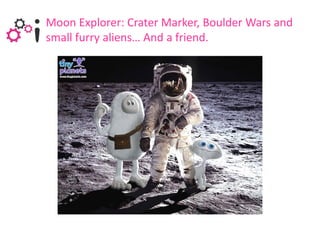 Moon Explorer: Crater Marker, Boulder Wars and
small furry aliens… And a friend.
 