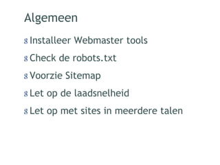 Algemeen
Installeer Webmaster tools
Check de robots.txt
Voorzie Sitemap
Let op de laadsnelheid
Let op met sites in meerdere talen
 