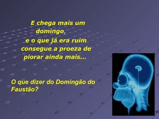 E chega mais um domingo ,   e o que já era ruim consegue a proeza de piorar ainda mais...   O que dizer do Domingão do Faustão? 