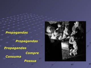Propagandas Propagandas Propagandas Compre Consuma Possua 