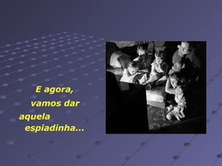 aquela  espiadinha... E agora, vamos dar 