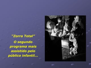 “Zorra Total”
   O segundo
 programa mais
  assistido pelo
público infantil...
 