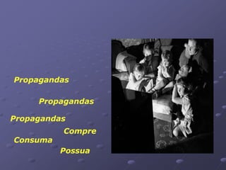 Propagandas

     Propagandas

Propagandas
          Compre
Consuma
          Possua
 