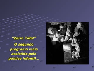“Zorra Total”
O segundo
programa mais
assistido pelo
público infantil...

 