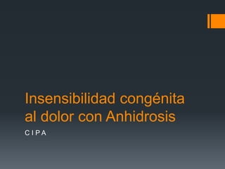 Insensibilidad congénita
al dolor con Anhidrosis
C I PA
 