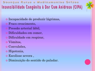  Incapacidade de produzir lágrimas,
 Fraco crescimento,

 Pressão arterial lábil,

 Dificuldades em comer,

 Dificuldade em respirar,

 Vômitos,

 Convulsões,

 Hipotonia,

 Escoliose severa ,

 Diminuição do sentido do paladar.
 