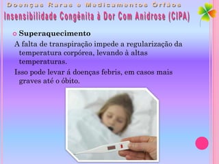 Superaquecimento
A falta de transpiração impede a regularização da
 temperatura corpórea, levando à altas
 temperaturas.
Isso pode levar á doenças febris, em casos mais
 graves até o óbito.
 