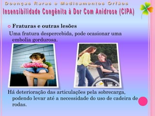 Fraturas e outras lesões
Uma fratura despercebida, pode ocasionar uma
 embolia gordurosa.




Há deterioração das articulações pela sobrecarga,
 podendo levar até a necessidade do uso de cadeira de
 rodas.
 