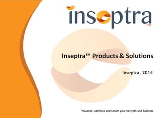 Inseptra™ Products & Solutions
Inseptra, 2014
Visualize, optimize and secure your network and business
 