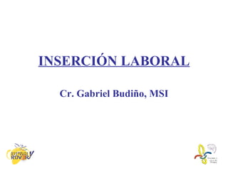 INSERCIÓN LABORAL Cr. Gabriel Budiño, MSI 