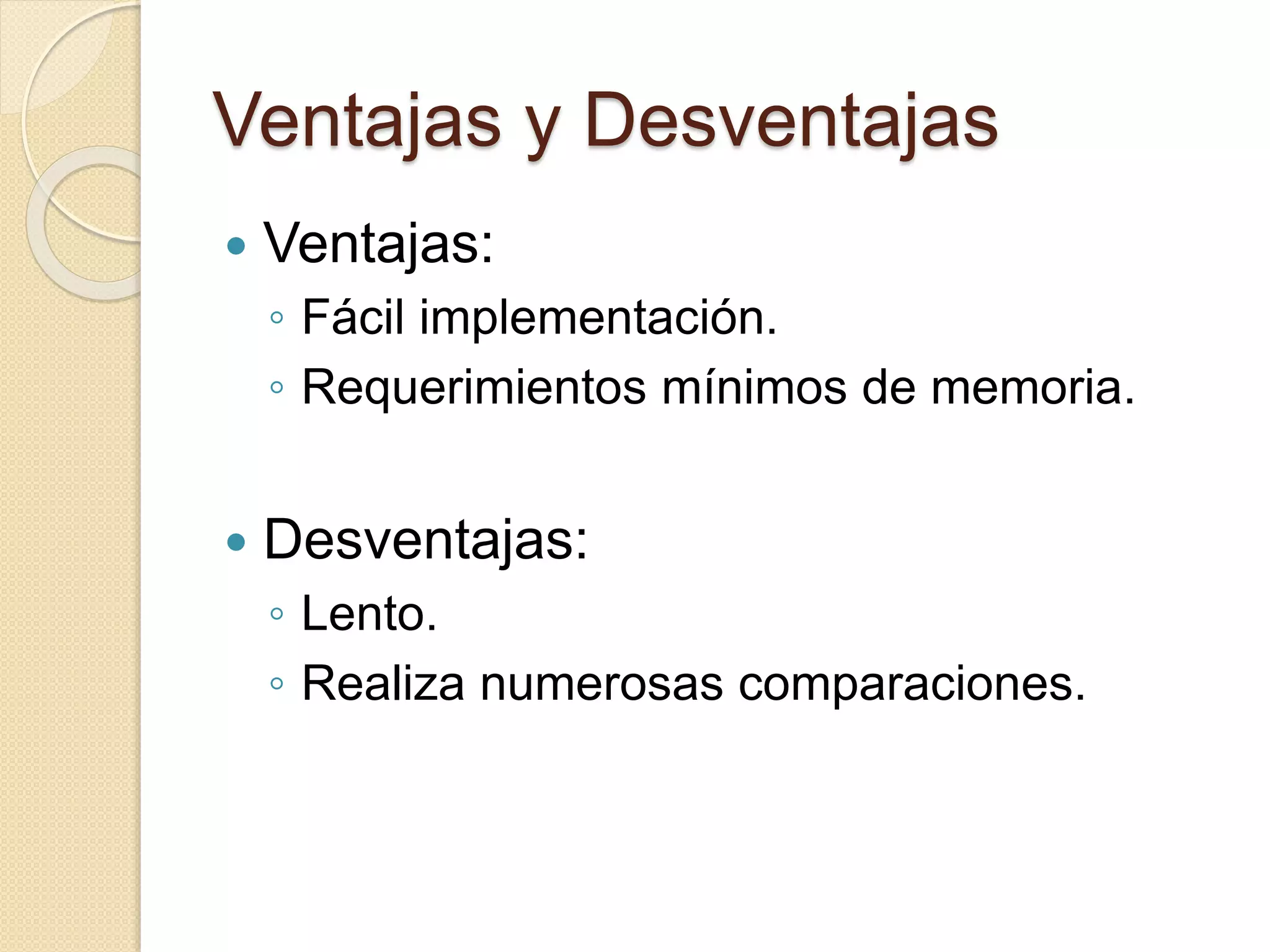 Ventajas y Desventajas
 Ventajas:
◦ Fácil implementación.
◦ Requerimientos mínimos de memoria.
 Desventajas:
◦ Lento.
◦ Realiza numerosas comparaciones.
 