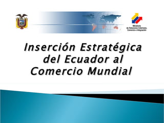 Inserción Estratégica
   del Ecuador al
 Comercio Mundial
 