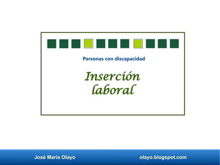 José María Olayo olayo.blogspot.com
Personas con discapacidad
Inserción
laboral
 