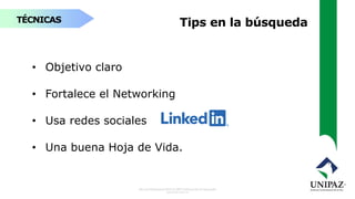 TÉCNICAS Tips en la búsqueda
• Objetivo claro
• Fortalece el Networking
• Usa redes sociales
• Una buena Hoja de Vida.
 