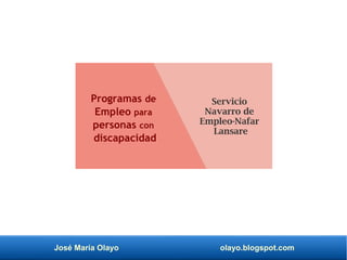 José María Olayo olayo.blogspot.com
Programas de
Empleo para
personas con
discapacidad
Servicio
Navarro de
Empleo-Nafar
Lansare
 