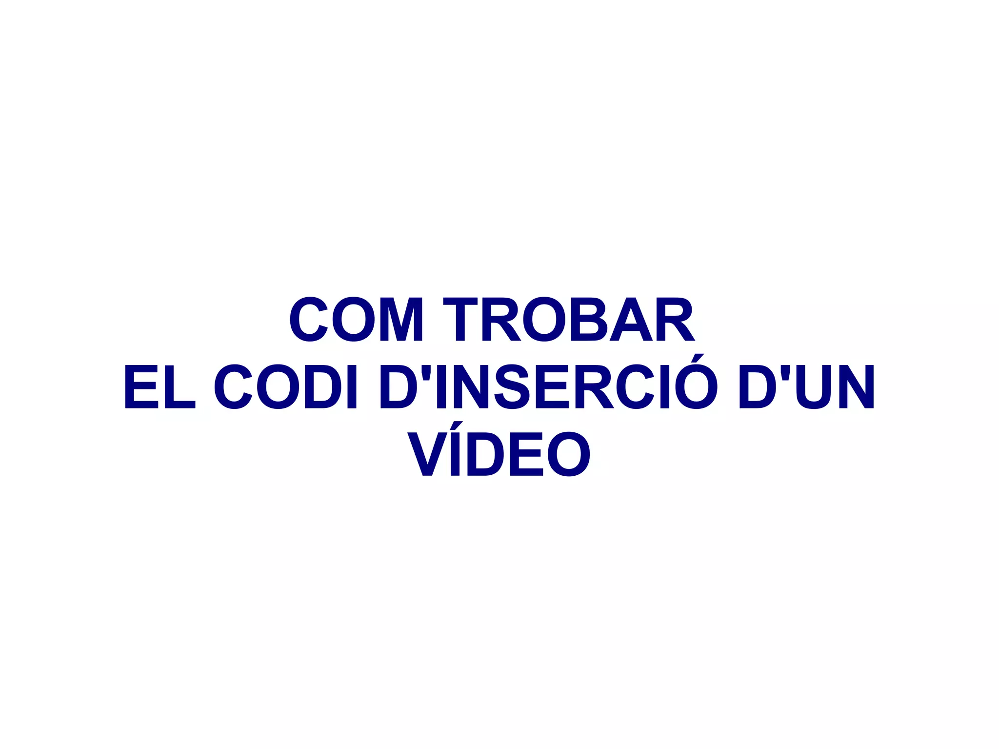 COM TROBAR  EL CODI D'INSERCIÓ D'UN VÍDEO 