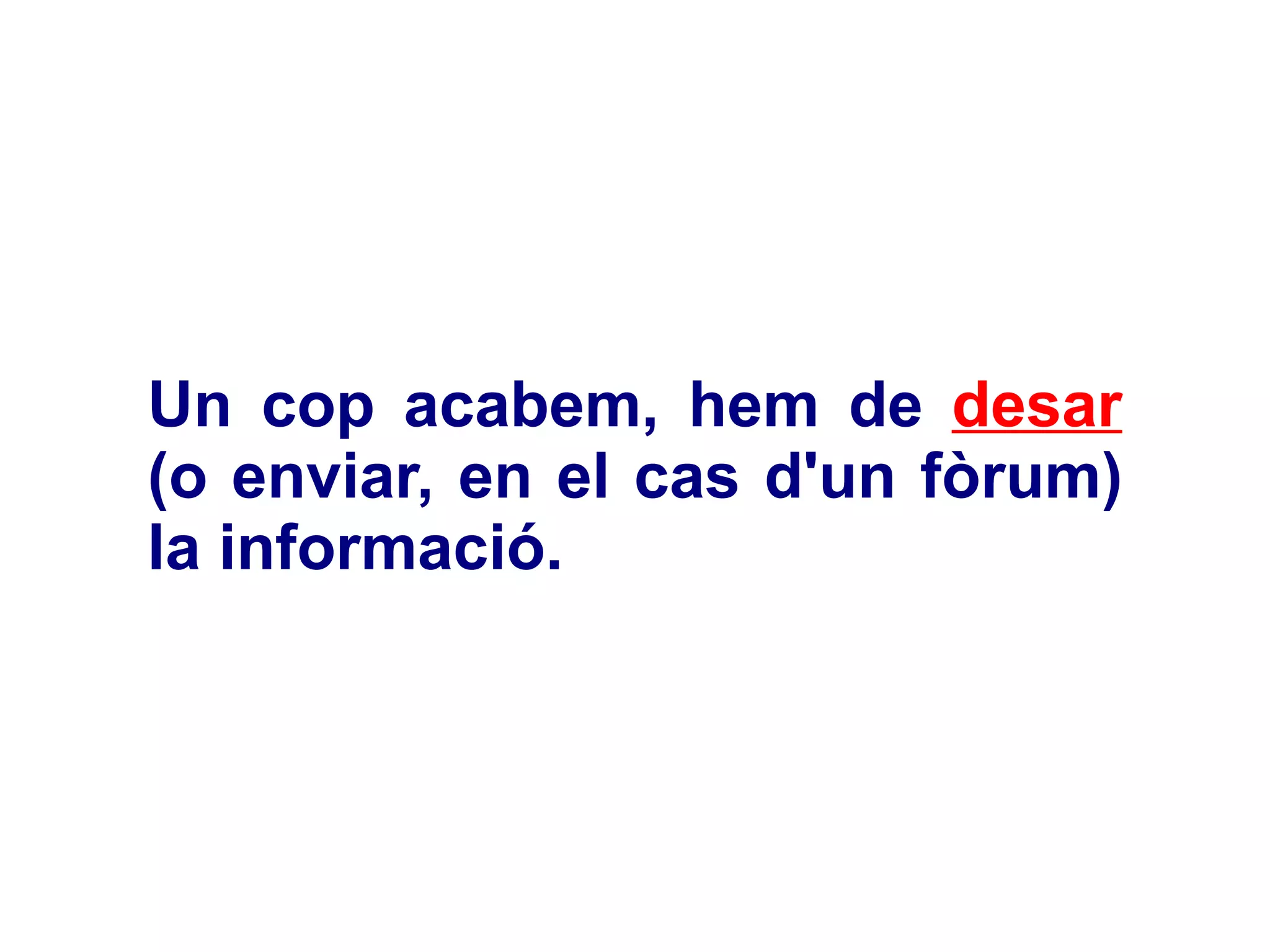 Un cop acabem, hem de  desar  (o enviar, en el cas d'un fòrum) la informació.  