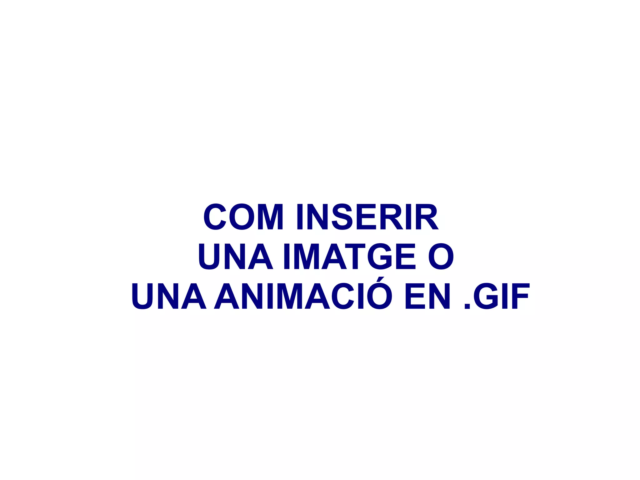 COM INSERIR  UNA IMATGE O UNA ANIMACIÓ EN .GIF 
