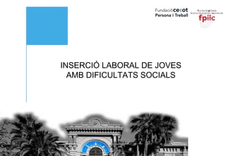 INSERCIÓ LABORAL DE JOVES AMB DIFICULTATS SOCIALS 