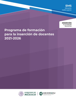 Programa de formación
para la inserción de docentes
2021-2026
EMS
Educación
media superior
INSERCIÓN
A LA FUNCIÓN
EDUCATIVA
 