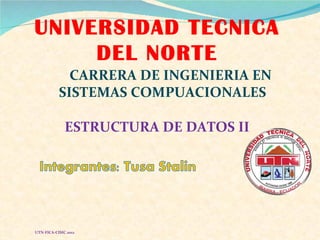 UNIVERSIDAD TECNICA
     DEL NORTE
             CARRERA DE INGENIERIA EN
           SISTEMAS COMPUACIONALES

              ESTRUCTURA DE DATOS II




UTN-FICA-CISIC 2012
 