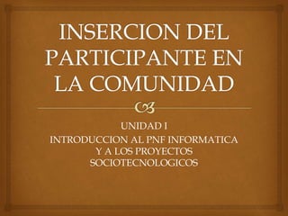 UNIDAD I
INTRODUCCION AL PNF INFORMATICA
Y A LOS PROYECTOS
SOCIOTECNOLOGICOS
 