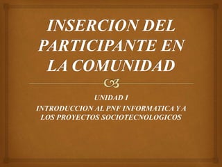 UNIDAD I
INTRODUCCION AL PNF INFORMATICA Y A
LOS PROYECTOS SOCIOTECNOLOGICOS
 