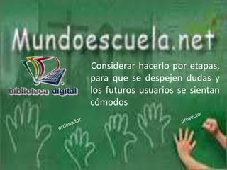     Considerar hacerlo por etapas, para que se despejen dudas y los futuros usuarios sesientan cómodosproyectorordenador