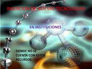 INSERCION DE NUEVAS TECNOLOGIASEN INSTITUCIONESDONDE NO SE CUENTA CON ESTOS RECURSOS.