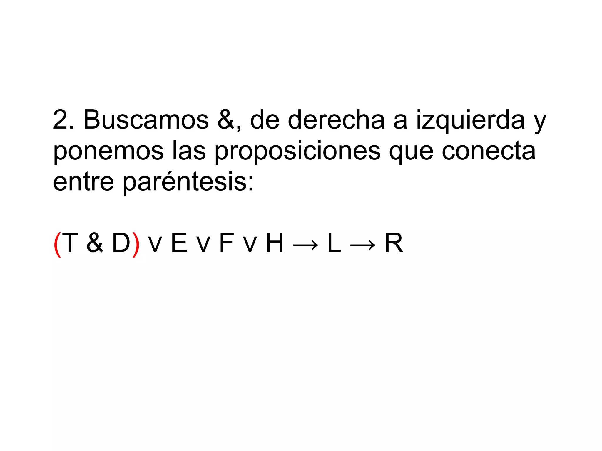 2. Buscamos &, de derecha a izquierda y ponemos las proposiciones que conecta entre paréntesis: ( T & D ) ∨ E ∨ F ∨ H -> L -> R