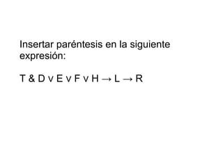 Insertar paréntesis en la siguiente expresión: T & D ∨ E ∨ F ∨ H -> L -> R  