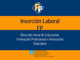 Inserción Laboral
         FP
  Dirección Xeral de Educación,
Formación Profesional e Innovación
            Educativa
 