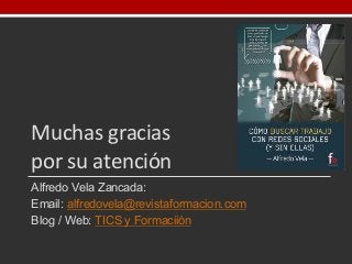 Muchas	
  gracias	
  
por	
  su	
  atención
Alfredo  Vela  Zancada:
Email:  alfredovela@revistaformacion.com
Blog  /  Web:...