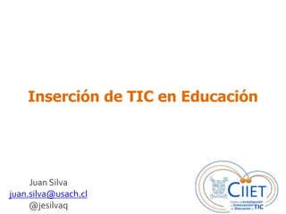 Inserción de TIC en Educación

Juan Silva
juan.silva@usach.cl
@jesilvaq

 