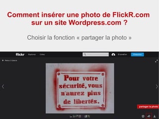 Comment insérer une photo de FlickR.com
sur un site Wordpress.com ?
Choisir la fonction « partager la photo »
 