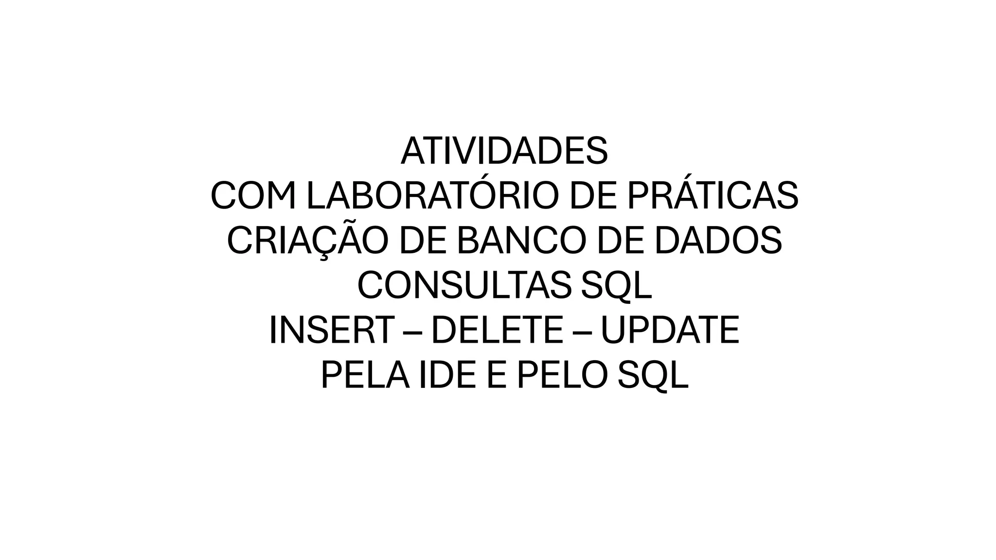 ATIVIDADES
COM LABORATÓRIO DE PRÁTICAS
CRIAÇÃO DE BANCO DE DADOS
CONSULTAS SQL
INSERT – DELETE – UPDATE
PELA IDE E PELO SQL
 